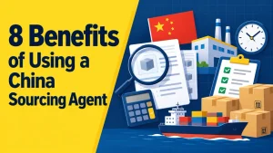8 Benefits of Using a China Sourcing Agent